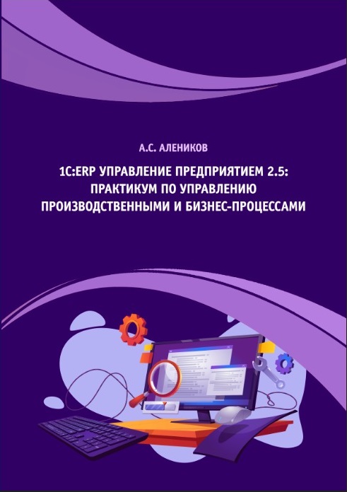 Обложка книги А. С. Аленикова «1С:ERP Управление предприятием 2.5: практикум по управлению производственными и бизнес-процессами»